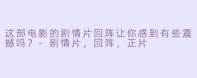 这部电影的剧情片回阵让你感到有些震撼吗？