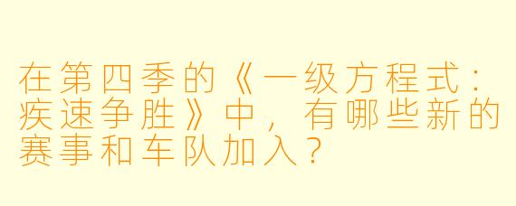 在第四季的《一级方程式：疾速争胜》中，有哪些新的赛事和车队加入？