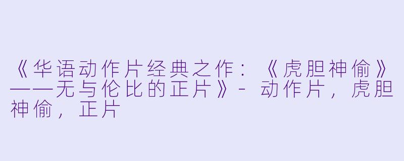 《华语动作片经典之作:《虎胆神偷》——无与伦比的正片》
