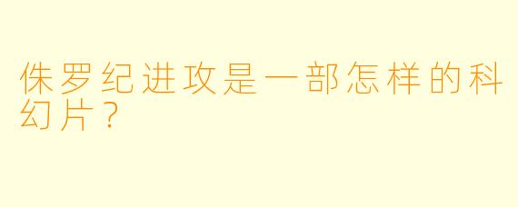 侏罗纪进攻是一部怎样的科幻片？