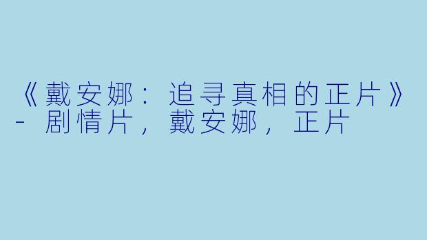 《戴安娜：追寻真相的正片》-剧情片，戴安娜，正片