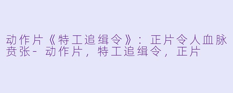 动作片《特工追缉令》：正片令人血脉贲张-动作片，特工追缉令，正片
