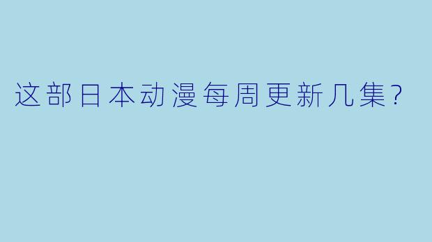 这部日本动漫每周更新几集?