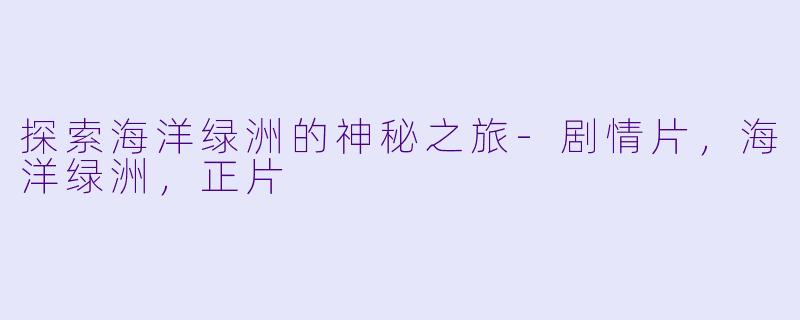 探索海洋绿洲的神秘之旅-剧情片，海洋绿洲，正片