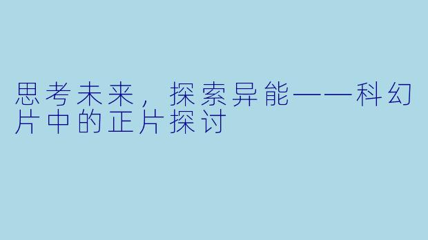 思考未来，探索异能——科幻片中的正片探讨