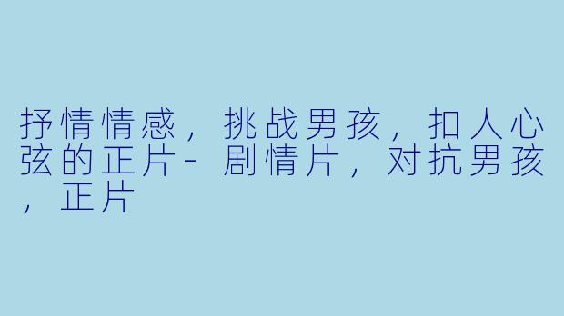 抒情情感，挑战男孩，扣人心弦的正片-剧情片，对抗男孩，正片