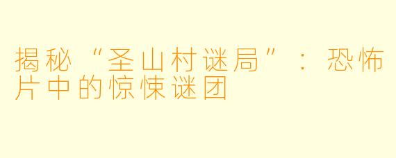 揭秘“圣山村谜局”：恐怖片中的惊悚谜团