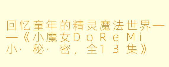 回忆童年的精灵魔法世界——《小魔女DoReMi 小·秘·密，全13集》