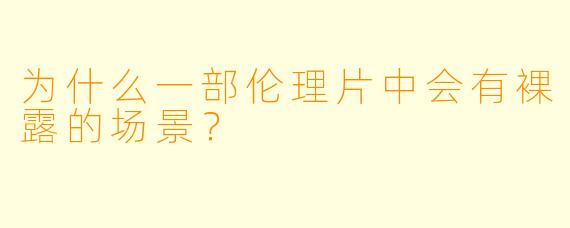 为什么一部伦理片中会有裸露的场景？