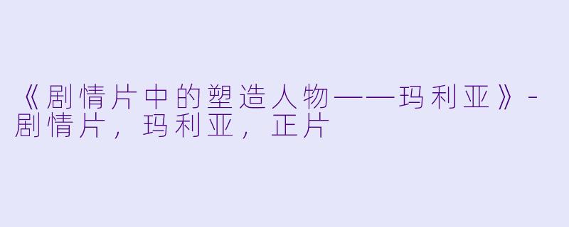 《剧情片中的塑造人物——玛利亚》