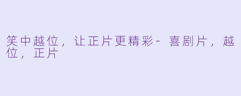笑中越位，让正片更精彩-喜剧片，越位，正片