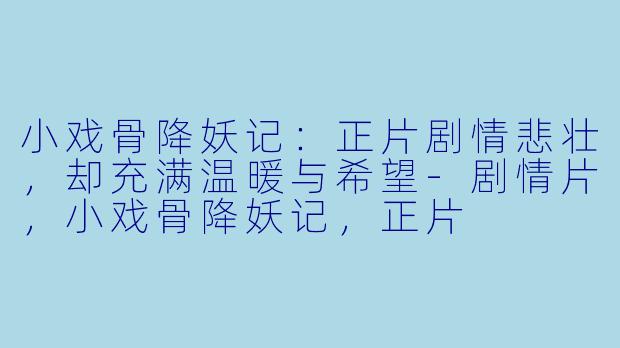 小戏骨降妖记：正片剧情悲壮，却充满温暖与希望-剧情片，小戏骨降妖记，正片