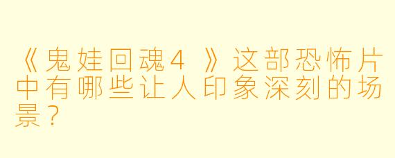 《鬼娃回魂4》这部恐怖片中有哪些让人印象深刻的场景？