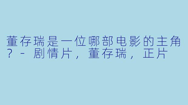 董存瑞是一位哪部电影的主角？
