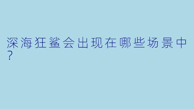 深海狂鲨会出现在哪些场景中？