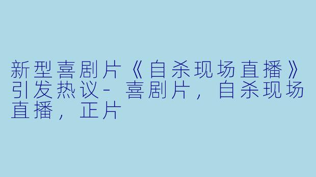 新型喜剧片《自杀现场直播》引发热议-喜剧片，自杀现场直播，正片