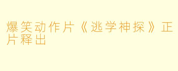 爆笑动作片《逃学神探》正片释出