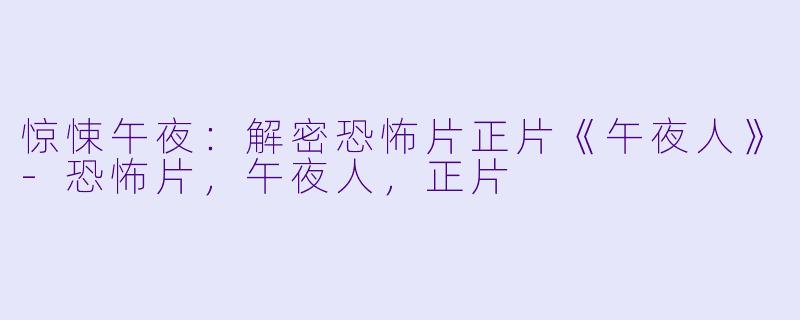 惊悚午夜：解密恐怖片正片《午夜人》-恐怖片，午夜人，正片