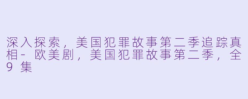 深入探索，美国犯罪故事第二季追踪真相-欧美剧，美国犯罪故事第二季，全9集