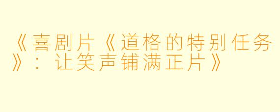 《喜剧片《道格的特别任务》：让笑声铺满正片》
