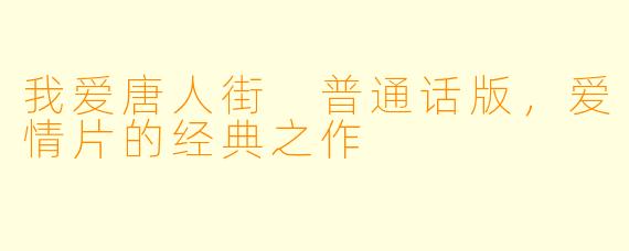 我爱唐人街 普通话版，爱情片的经典之作