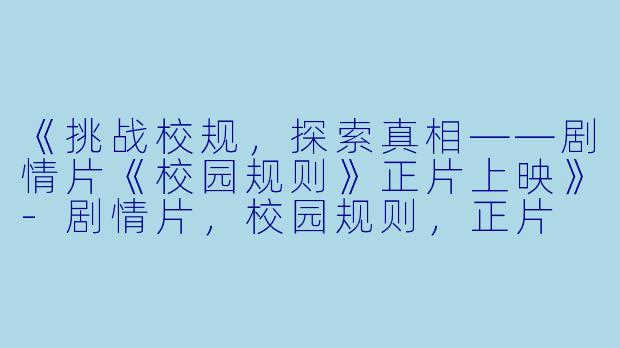 《挑战校规，探索真相——剧情片《校园规则》正片上映》-剧情片，校园规则，正片