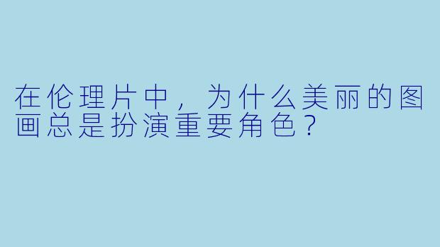 在伦理片中，为什么美丽的图画总是扮演重要角色？