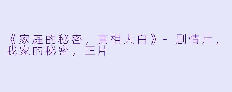 《家庭的秘密，真相大白》-剧情片，我家的秘密，正片