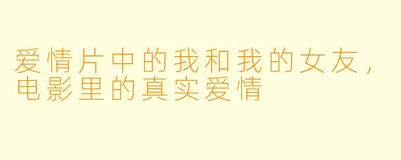 爱情片中的我和我的女友，电影里的真实爱情