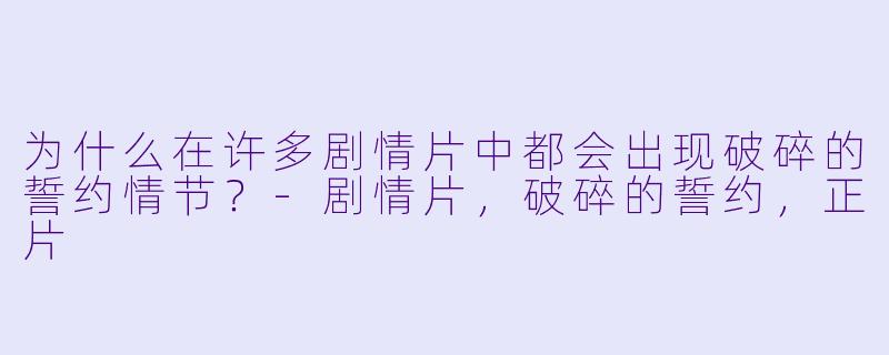 为什么在许多剧情片中都会出现破碎的誓约情节？