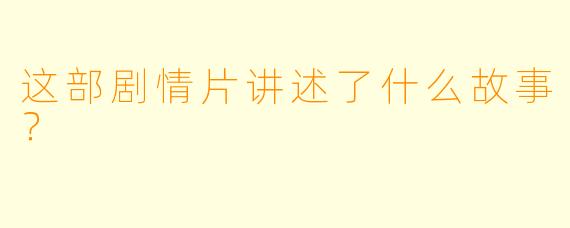 这部剧情片讲述了什么故事？  