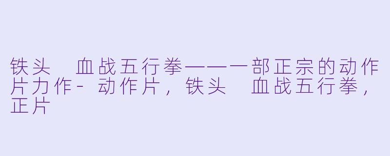 铁头 血战五行拳——一部正宗的动作片力作-动作片，铁头 血战五行拳，正片