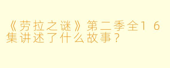 《劳拉之谜》第二季全16集讲述了什么故事？