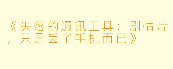 《失落的通讯工具：剧情片，只是丢了手机而已》