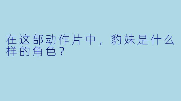 在这部动作片中，豹妹是什么样的角色？
