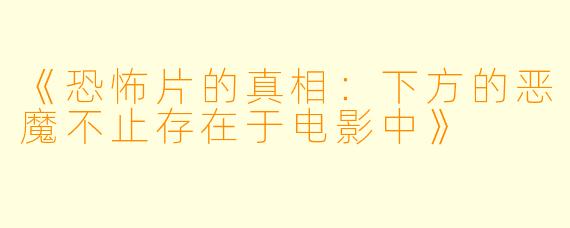 《恐怖片的真相：下方的恶魔不止存在于电影中》
