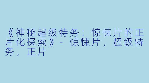 《神秘超级特务：惊悚片的正片化探索》-惊悚片，超级特务，正片