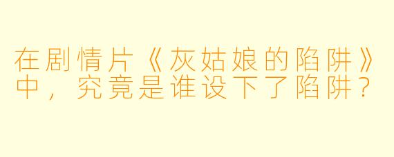 在剧情片《灰姑娘的陷阱》中，究竟是谁设下了陷阱？