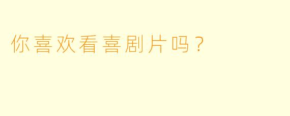 你喜欢看喜剧片吗？
