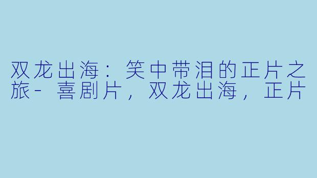 双龙出海：笑中带泪的正片之旅