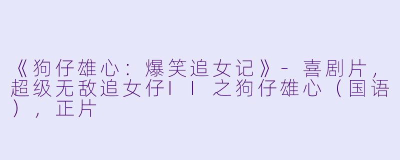 《狗仔雄心：爆笑追女记》-喜剧片，超级无敌追女仔II之狗仔雄心（国语），正片