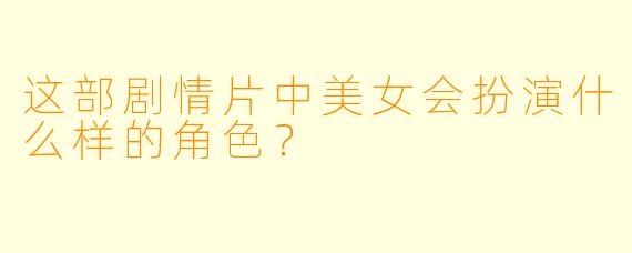 这部剧情片中美女会扮演什么样的角色？
