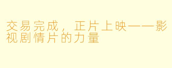 交易完成，正片上映——影视剧情片的力量
