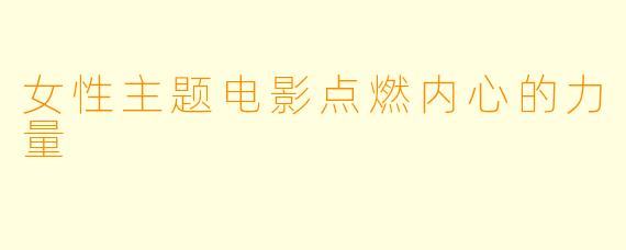 女性主题电影点燃内心的力量
