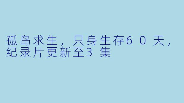 孤岛求生，只身生存60天，纪录片更新至3集