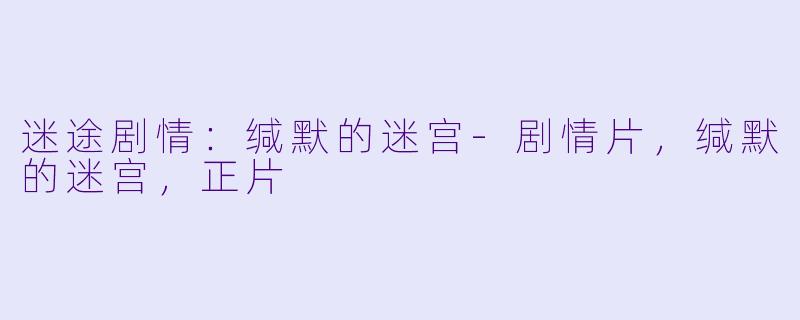 迷途剧情：缄默的迷宫-剧情片，缄默的迷宫，正片