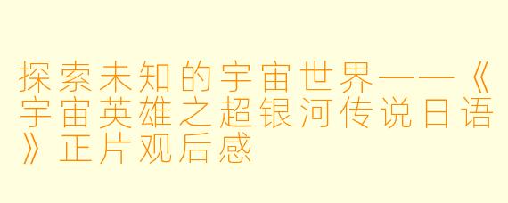 探索未知的宇宙世界——《宇宙英雄之超银河传说日语》正片观后感