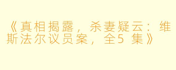 《真相揭露，杀妻疑云：维斯法尔议员案，全5集》