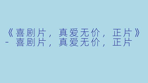 《喜剧片，真爱无价，正片》-喜剧片，真爱无价，正片