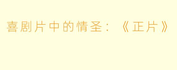 喜剧片中的情圣：《正片》